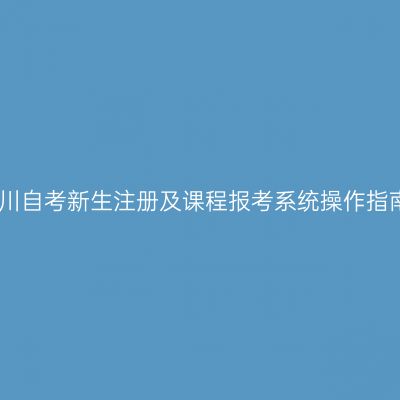 四川自考新生注册及课程报考系统操作指南