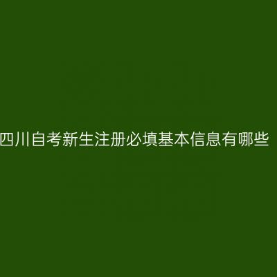 四川自考新生注册必填基本信息有哪些
