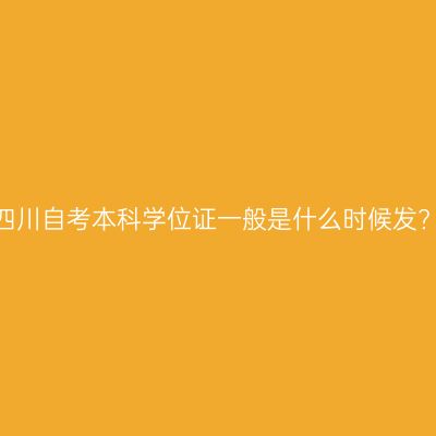 四川自考本科学位证一般是什么时候发?