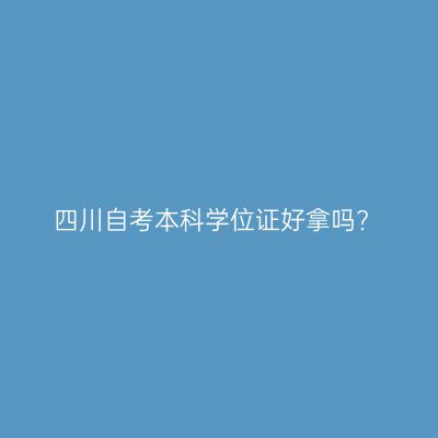 四川自考本科学位证好拿吗?