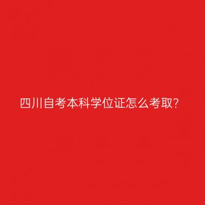 四川自考本科学位证怎么考取?