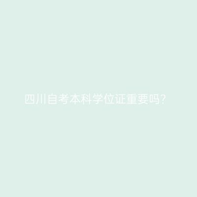 四川自考本科学位证重要吗?