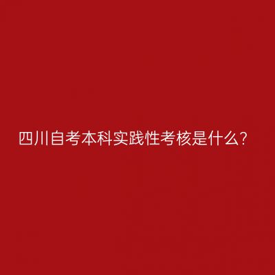 四川自考本科实践性考核是什么?