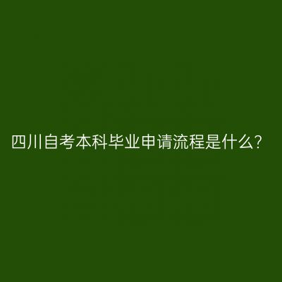 四川自考本科毕业申请流程是什么?
