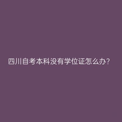四川自考本科没有学位证怎么办?