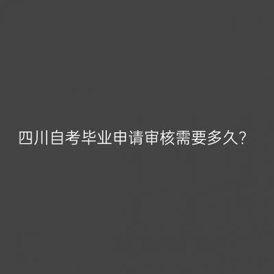 四川自考毕业申请审核需要多久?