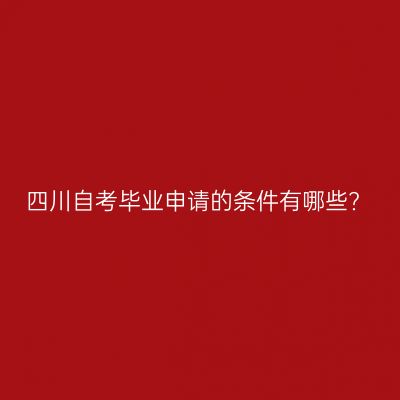 四川自考毕业申请的条件有哪些?