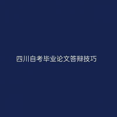 四川自考毕业论文答辩技巧