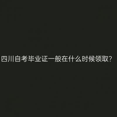四川自考毕业证一般在什么时候领取?