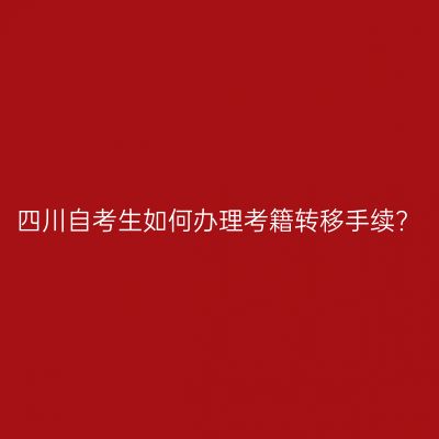 四川自考生如何办理考籍转移手续?