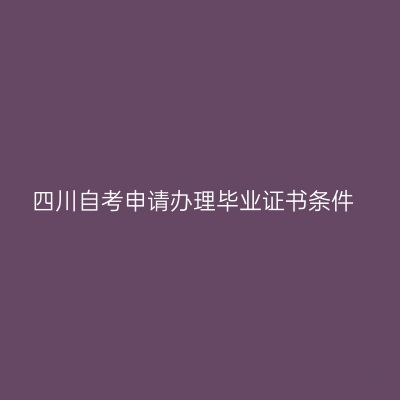 四川自考申请办理毕业证书条件
