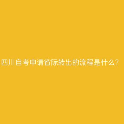 四川自考申请省际转出的流程是什么?