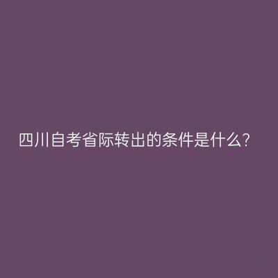 四川自考省际转出的条件是什么?