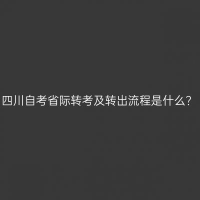 四川自考省际转考及转出流程是什么?
