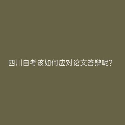 四川自考该如何应对论文答辩呢？
