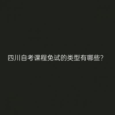 四川自考课程免试的类型有哪些?