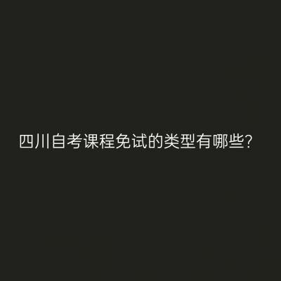 四川自考课程免试的类型有哪些？