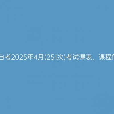 四川自考2025年4月(251次)考试课表、课程简表