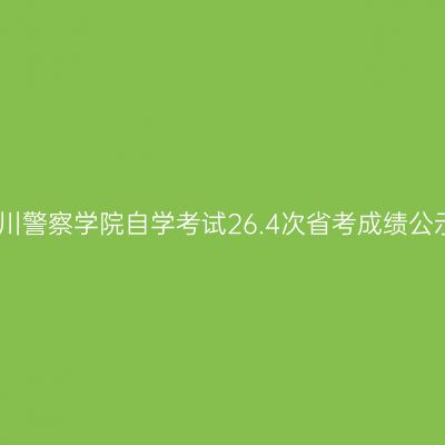 四川警察学院自学考试26.4次省考成绩公示