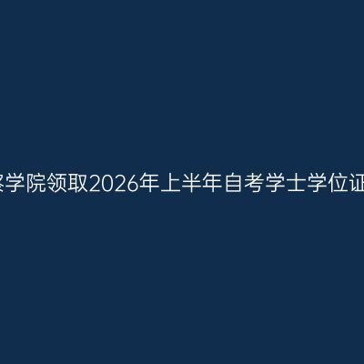四川警察学院领取2026年上半年自考学士学位证书通知