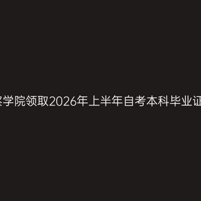 四川警察学院领取2026年上半年自考本科毕业证书通知
