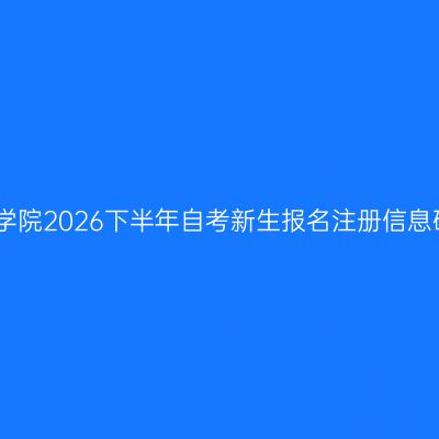 四川警察学院2026下半年自考新生报名注册信息确认通知