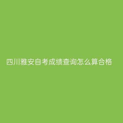 四川雅安自考成绩查询怎么算合格
