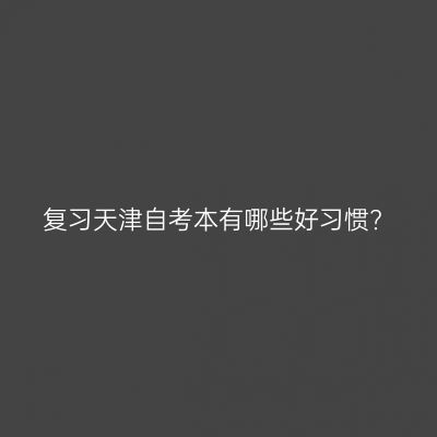 复习天津自考本有哪些好习惯?