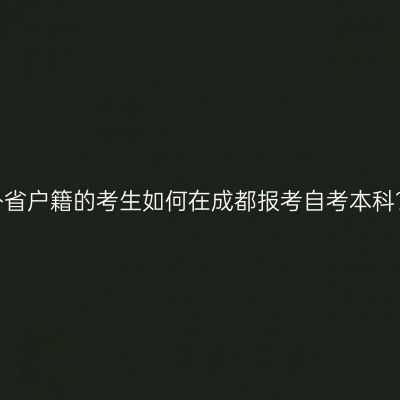 外省户籍的考生如何在成都报考自考本科？