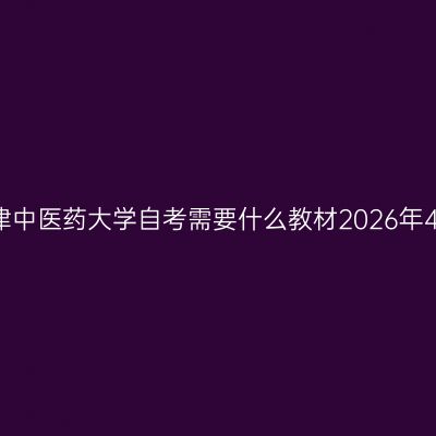 天津中医药大学自考需要什么教材2026年4月