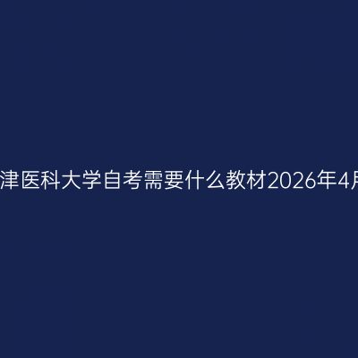 天津医科大学自考需要什么教材2026年4月