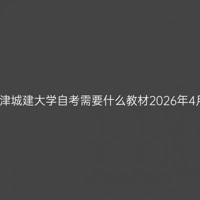 天津城建大学自考需要什么教材2026年4月