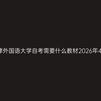 天津外国语大学自考需要什么教材2026年4月