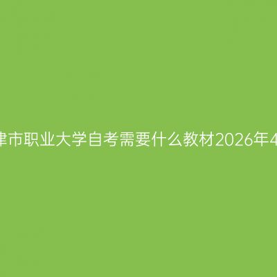 天津市职业大学自考需要什么教材2026年4月