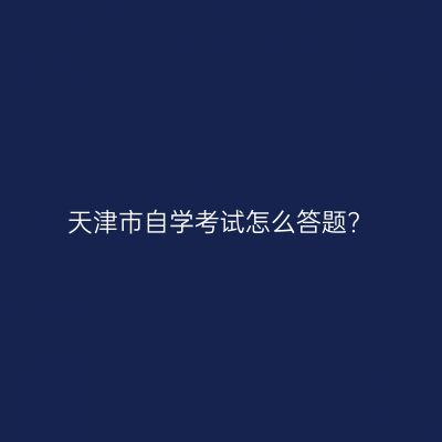 天津市自学考试怎么答题?