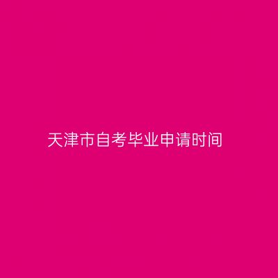 天津市自考毕业申请时间