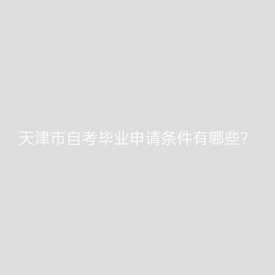 天津市自考毕业申请条件有哪些?