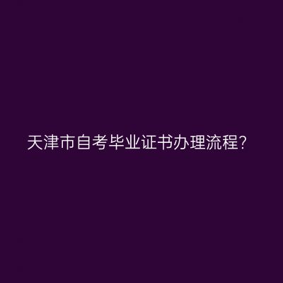 天津市自考毕业证书办理流程?
