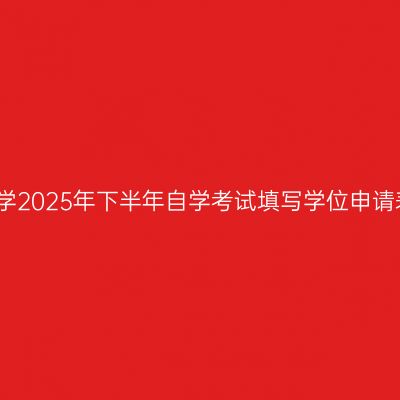 天津理工大学2025年下半年自学考试填写学位申请表具体说明