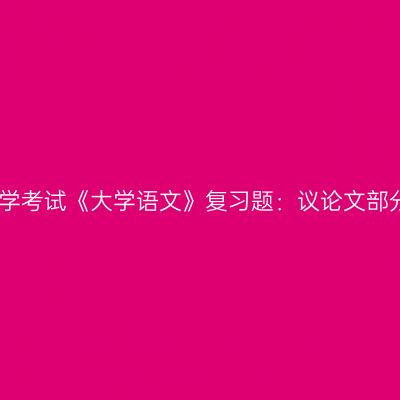 天津自学考试《大学语文》复习题：议论文部分答案