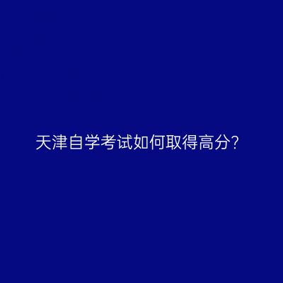 天津自学考试如何取得高分?