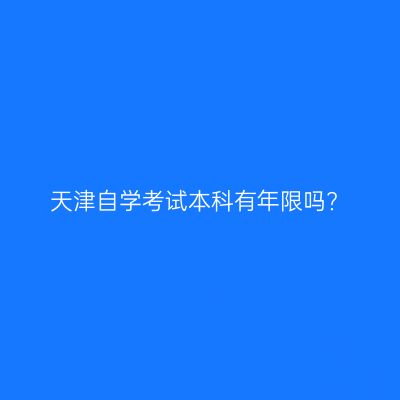 天津自学考试本科有年限吗?
