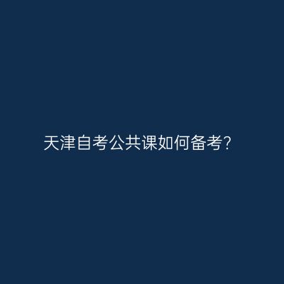 天津自考公共课如何备考?