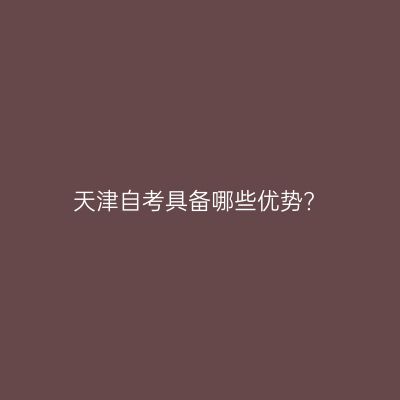 天津自考具备哪些优势?
