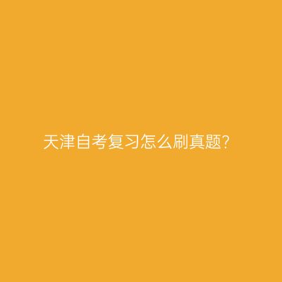天津自考复习怎么刷真题?