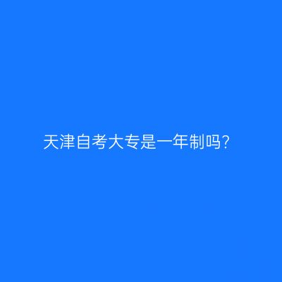 天津自考大专是一年制吗?