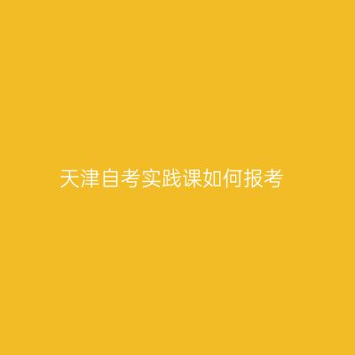 天津自考实践课如何报考