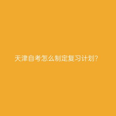 天津自考怎么制定复习计划?