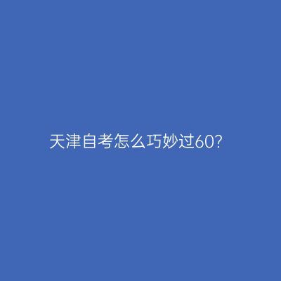 天津自考怎么巧妙过60?