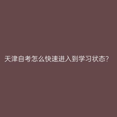 天津自考怎么快速进入到学习状态?